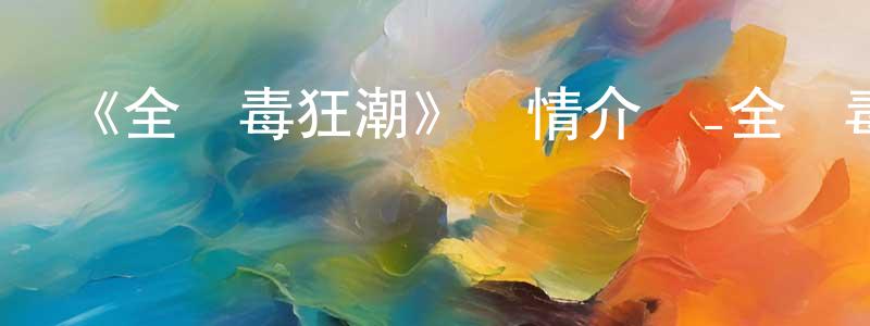 陳賢進發布《全緝毒狂潮》詳情介紹_全緝毒狂潮已完結在線觀看_全緝毒狂潮迅雷下載_日漫
